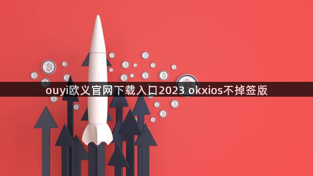 ouyi欧义官网下载入口2023 okxios不掉签版