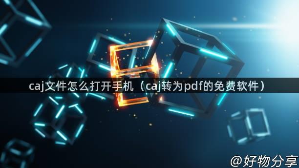 caj文件怎么打开手机（caj转为pdf的免费软件）