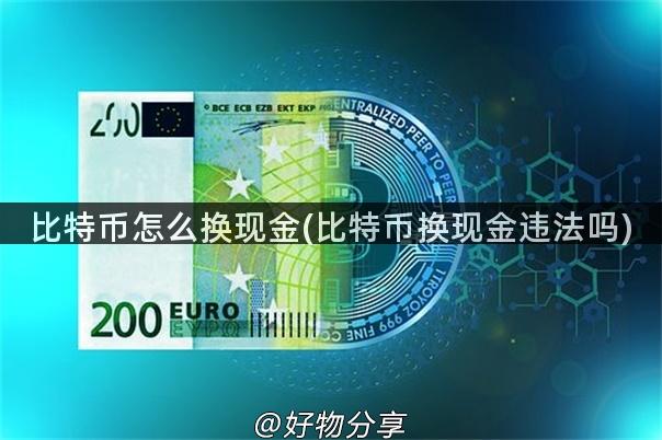 比特币怎么换现金(比特币换现金违法吗)