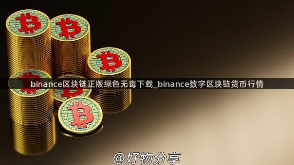 binance区块链正版绿色无毒下载_binance数字区块链货币行情