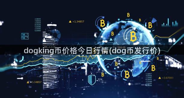 dogking币价格今日行情(dog币发行价)