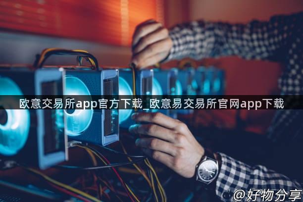 欧意交易所app官方下载_欧意易交易所官网app下载