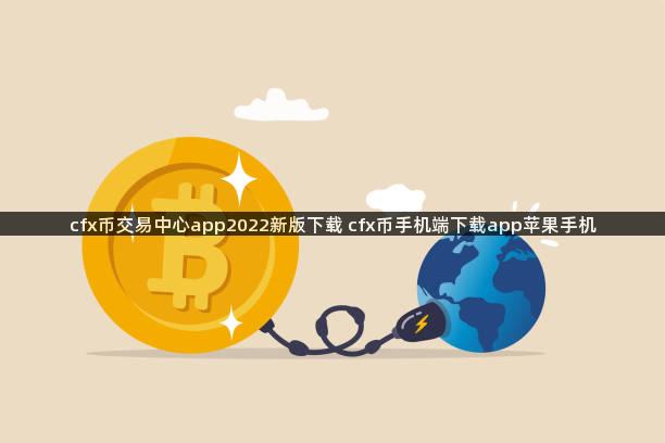 cfx币交易中心app2022新版下载 cfx币手机端下载app苹果手机