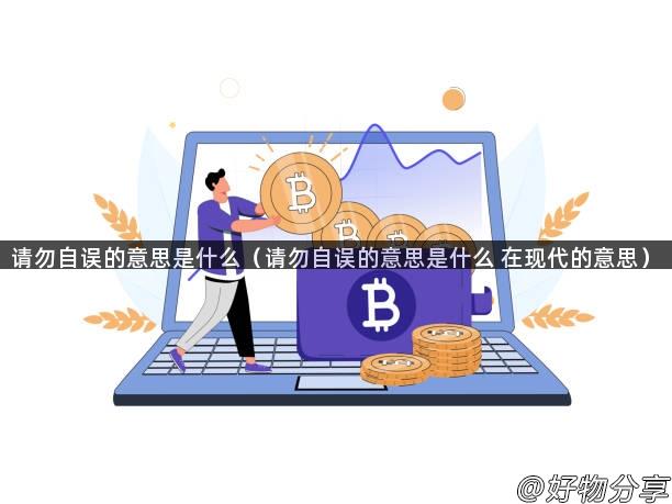 请勿自误的意思是什么（请勿自误的意思是什么 在现代的意思）