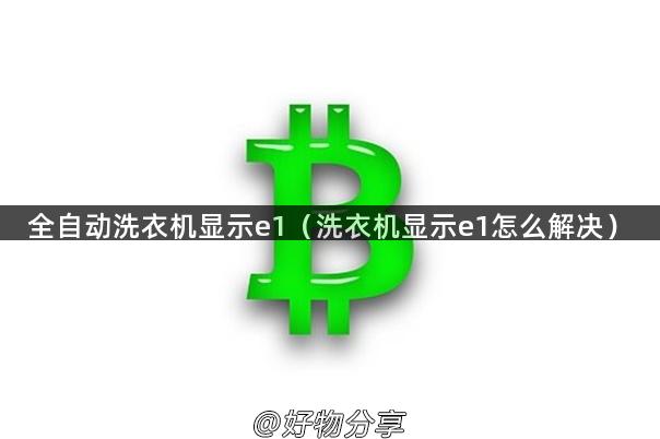 全自动洗衣机显示e1（洗衣机显示e1怎么解决）