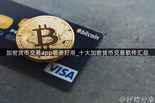 加密货币交易app哪些好用_十大加密货币交易软件汇总