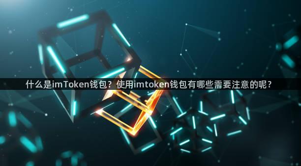 什么是imToken钱包？使用imtoken钱包有哪些需要注意的呢？