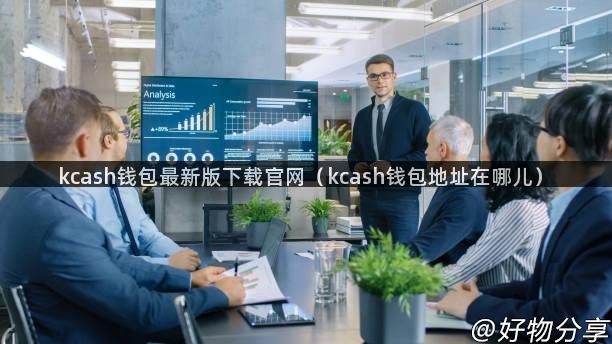 kcash钱包最新版下载官网（kcash钱包地址在哪儿）