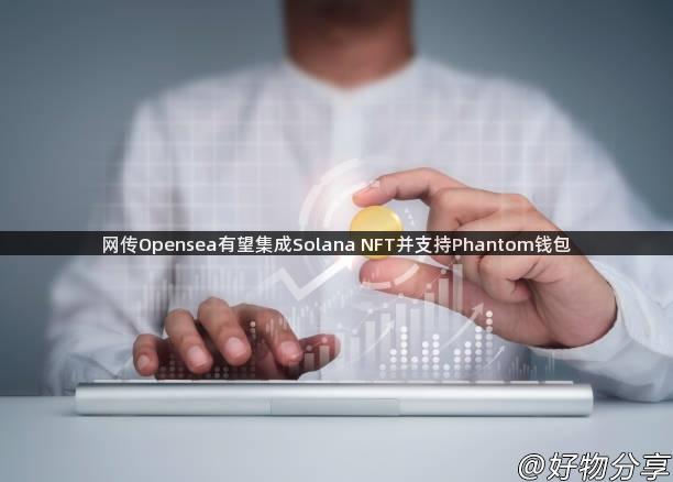 网传Opensea有望集成Solana NFT并支持Phantom钱包