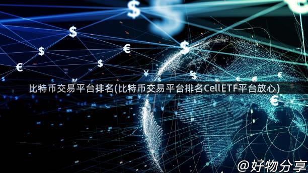 比特币交易平台排名(比特币交易平台排名CellETF平台放心)