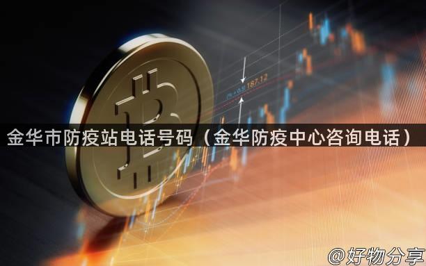 金华市防疫站电话号码（金华防疫中心咨询电话）