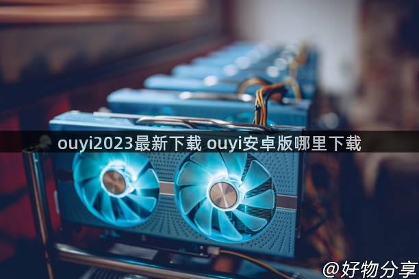 ouyi2023最新下载 ouyi安卓版哪里下载