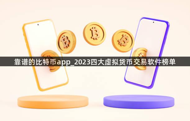 靠谱的比特币app_2023四大虚拟货币交易软件榜单