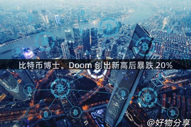 比特币博士。Doom 创出新高后暴跌 20%