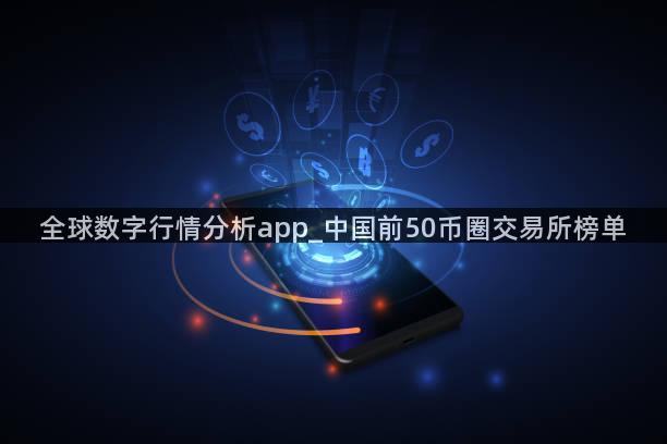 全球数字行情分析app_中国前50币圈交易所榜单