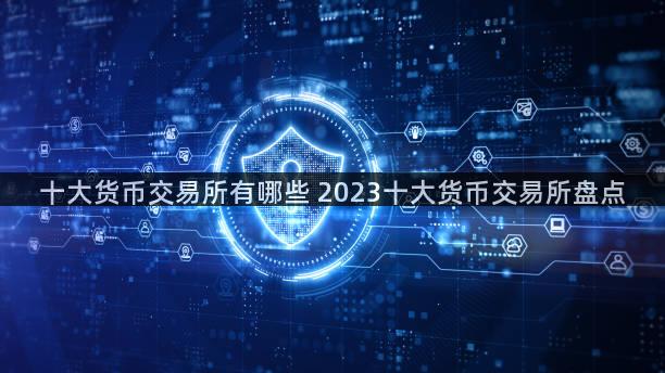 十大货币交易所有哪些 2023十大货币交易所盘点