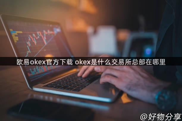 欧易okex官方下载 okex是什么交易所总部在哪里