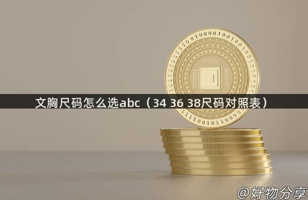 文胸尺码怎么选abc（34 36 38尺码对照表）