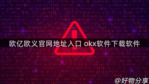 欧亿欧义官网地址入口 okx软件下载软件