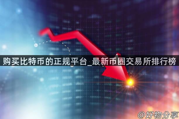 购买比特币的正规平台_最新币圈交易所排行榜