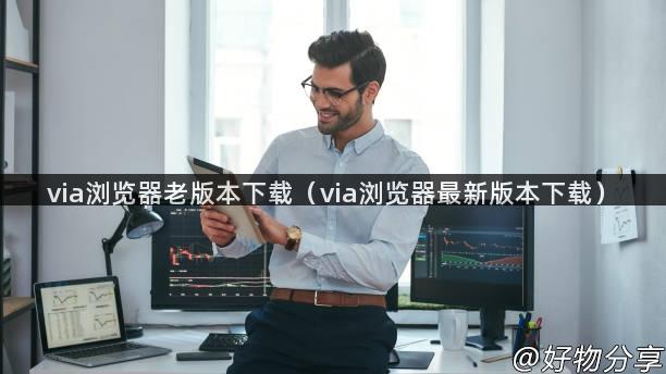 via浏览器老版本下载（via浏览器最新版本下载）