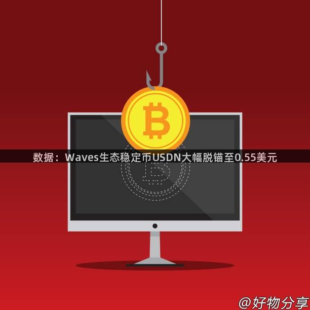 数据：Waves生态稳定币USDN大幅脱锚至0.55美元