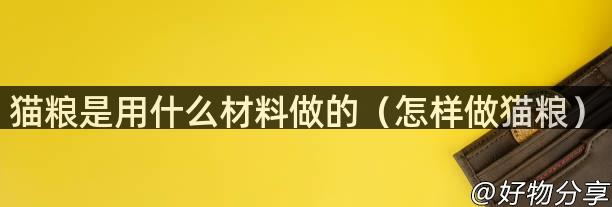 猫粮是用什么材料做的（怎样做猫粮）