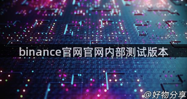 binance官网官网内部测试版本