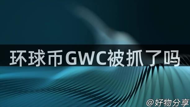 环球币GWC被抓了吗