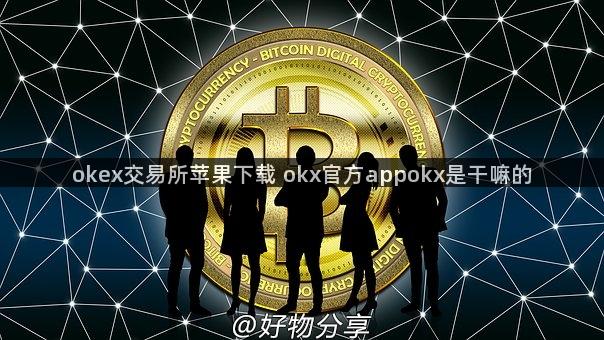 okex交易所苹果下载 okx官方appokx是干嘛的