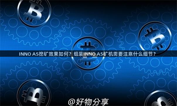 INNO A5挖矿效果如何？组装INNO A5矿机需要注意什么细节？