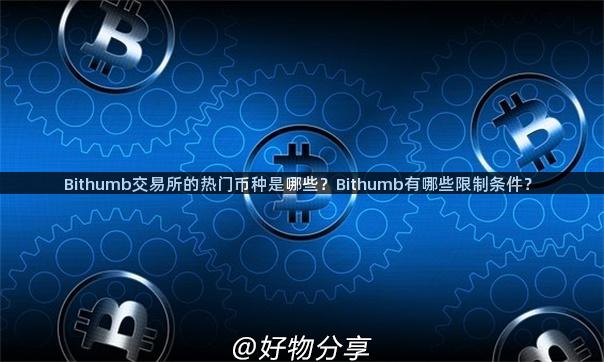 Bithumb交易所的热门币种是哪些？Bithumb有哪些限制条件？