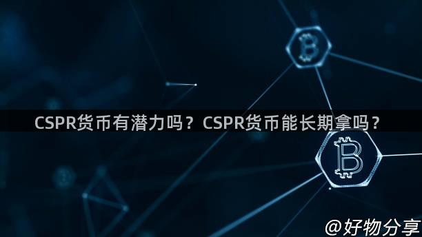 CSPR货币有潜力吗？CSPR货币能长期拿吗？