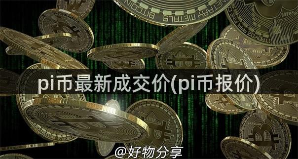 pi币最新成交价(pi币报价)