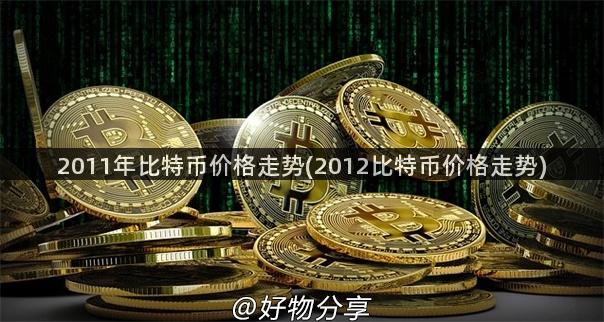 2011年比特币价格走势(2012比特币价格走势)