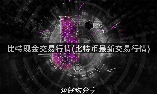 比特现金交易行情(比特币最新交易行情)