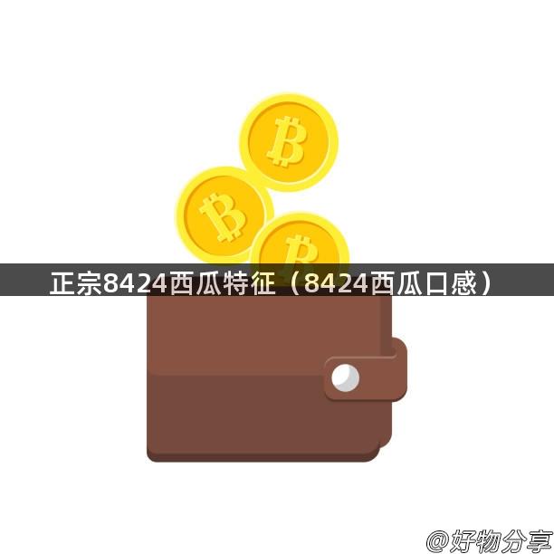 正宗8424西瓜特征（8424西瓜口感）