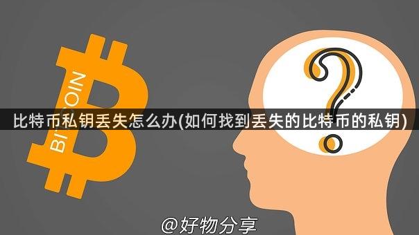 比特币私钥丢失怎么办(如何找到丢失的比特币的私钥)