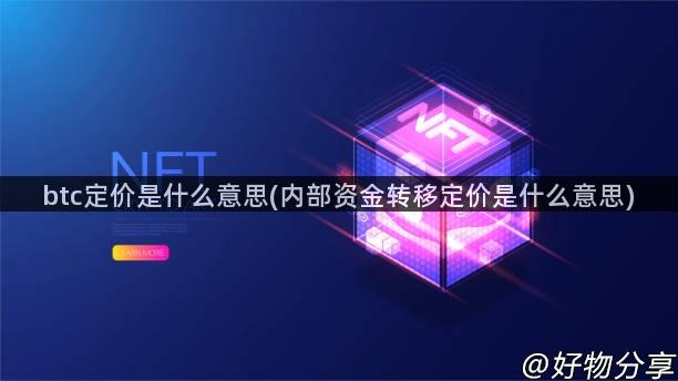 btc定价是什么意思(内部资金转移定价是什么意思)