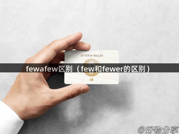 fewafew区别（few和fewer的区别）