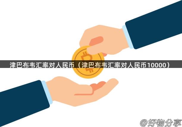 津巴布韦汇率对人民币（津巴布韦汇率对人民币10000）