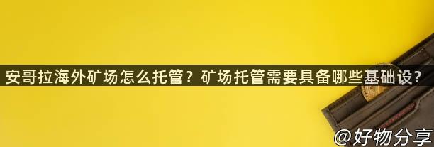 安哥拉海外矿场怎么托管？矿场托管需要具备哪些基础设？