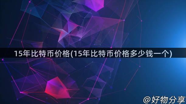 15年比特币价格(15年比特币价格多少钱一个)