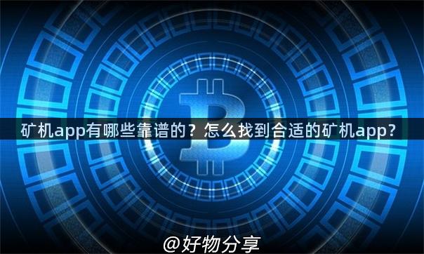 矿机app有哪些靠谱的？怎么找到合适的矿机app？