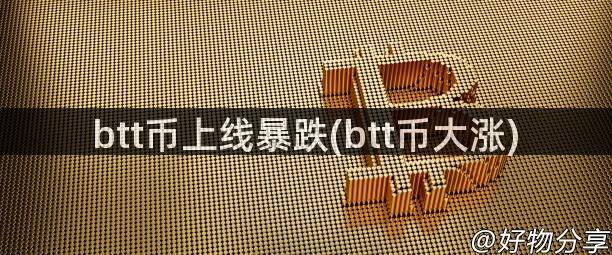 btt币上线暴跌(btt币大涨)