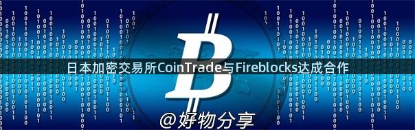 日本加密交易所CoinTrade与Fireblocks达成合作