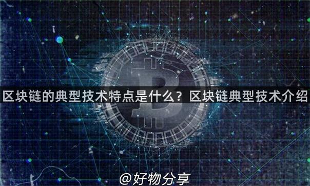 区块链的典型技术特点是什么？区块链典型技术介绍