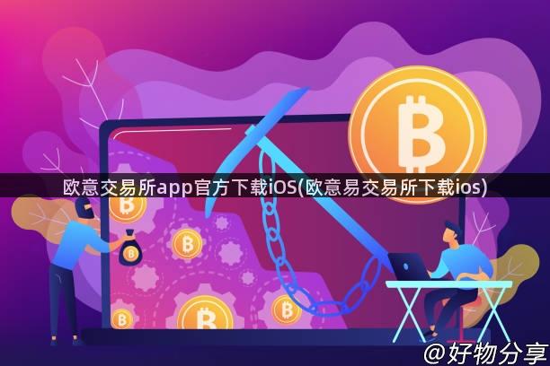 欧意交易所app官方下载iOS(欧意易交易所下载ios)