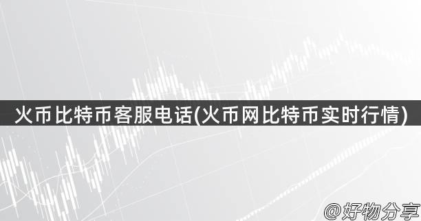 火币比特币客服电话(火币网比特币实时行情)