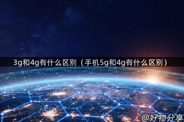 3g和4g有什么区别（手机5g和4g有什么区别）